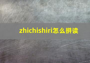 zhichishiri怎么拼读