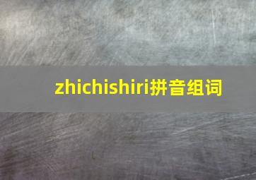 zhichishiri拼音组词