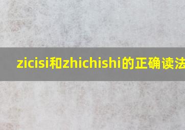 zicisi和zhichishi的正确读法