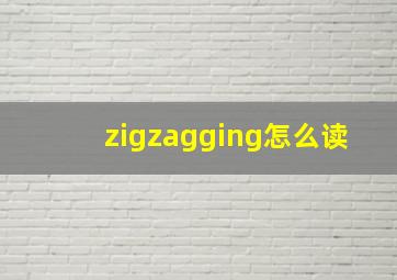 zigzagging怎么读