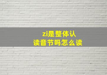 zi是整体认读音节吗怎么读