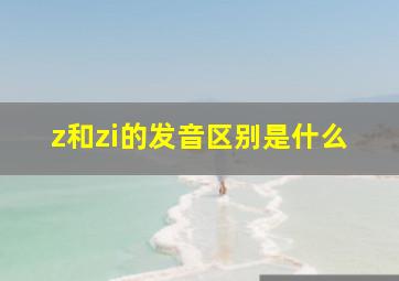 z和zi的发音区别是什么