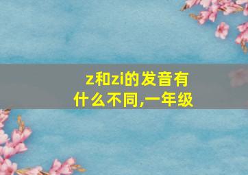 z和zi的发音有什么不同,一年级