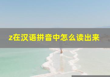 z在汉语拼音中怎么读出来