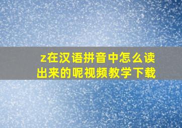 z在汉语拼音中怎么读出来的呢视频教学下载