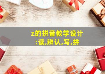 z的拼音教学设计:读,辨认,写,拼