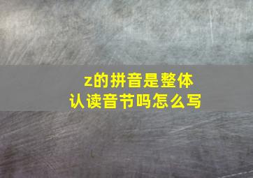 z的拼音是整体认读音节吗怎么写