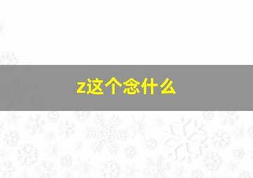 z这个念什么