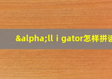 αllⅰgator怎样拼读