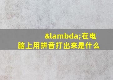 λ在电脑上用拼音打出来是什么