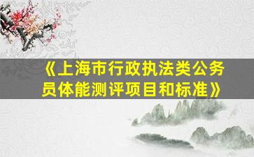 《上海市行政执法类公务员体能测评项目和标准》