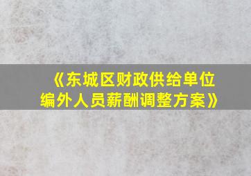 《东城区财政供给单位编外人员薪酬调整方案》