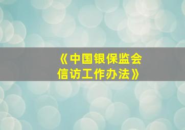 《中国银保监会信访工作办法》