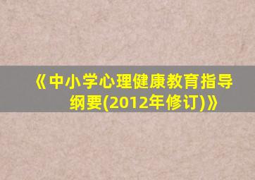 《中小学心理健康教育指导纲要(2012年修订)》