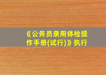 《公务员录用体检操作手册(试行)》执行