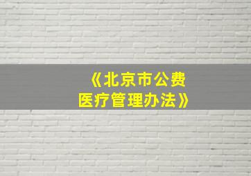 《北京市公费医疗管理办法》