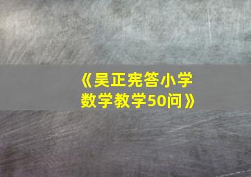 《吴正宪答小学数学教学50问》