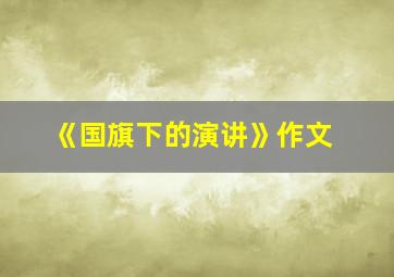 《国旗下的演讲》作文