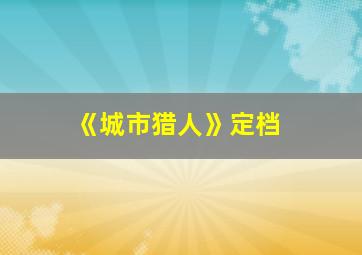 《城市猎人》定档