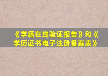 《学籍在线验证报告》和《学历证书电子注册备案表》