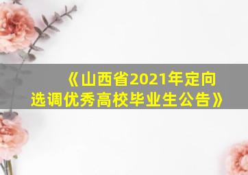 《山西省2021年定向选调优秀高校毕业生公告》