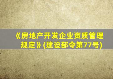 《房地产开发企业资质管理规定》(建设部令第77号)