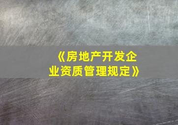 《房地产开发企业资质管理规定》