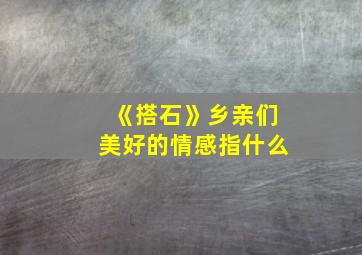 《搭石》乡亲们美好的情感指什么