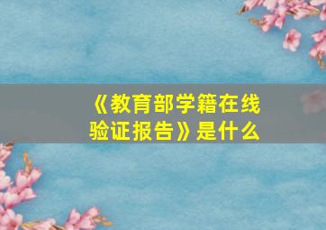 《教育部学籍在线验证报告》是什么