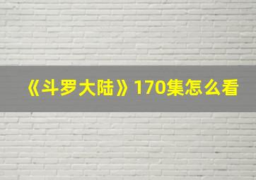 《斗罗大陆》170集怎么看