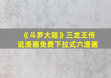 《斗罗大陆》三龙王传说漫画免费下拉式六漫画