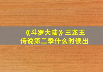 《斗罗大陆》三龙王传说第二季什么时候出