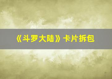 《斗罗大陆》卡片拆包