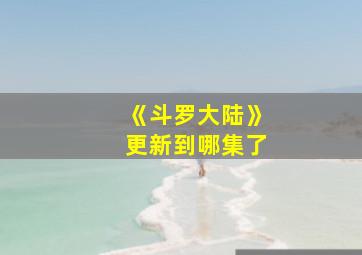 《斗罗大陆》更新到哪集了