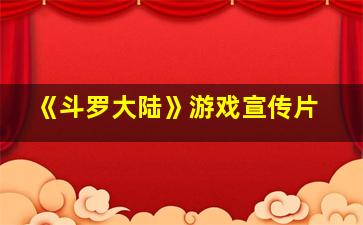 《斗罗大陆》游戏宣传片