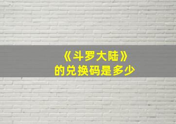 《斗罗大陆》的兑换码是多少