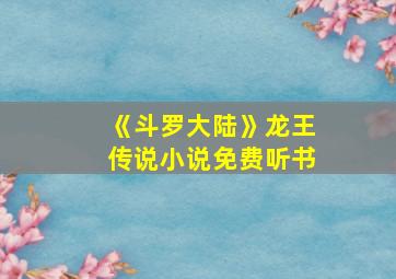 《斗罗大陆》龙王传说小说免费听书