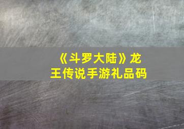 《斗罗大陆》龙王传说手游礼品码