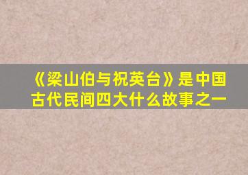 《梁山伯与祝英台》是中国古代民间四大什么故事之一