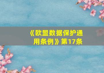 《欧盟数据保护通用条例》第17条