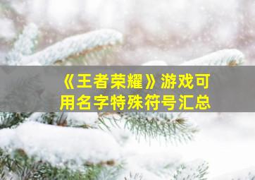 《王者荣耀》游戏可用名字特殊符号汇总