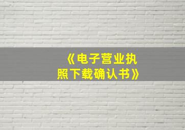 《电子营业执照下载确认书》