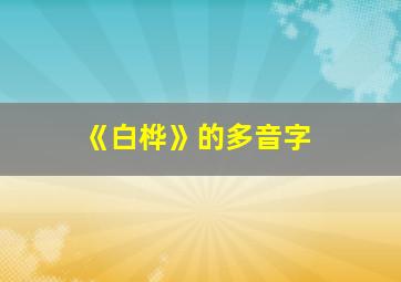 《白桦》的多音字