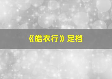 《皓衣行》定档