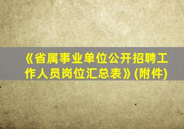 《省属事业单位公开招聘工作人员岗位汇总表》(附件)