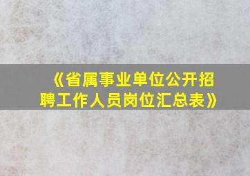 《省属事业单位公开招聘工作人员岗位汇总表》