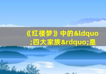 《红楼梦》中的“四大家族”是