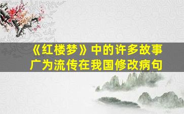 《红楼梦》中的许多故事广为流传在我国修改病句