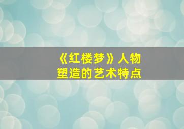 《红楼梦》人物塑造的艺术特点