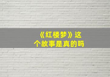 《红楼梦》这个故事是真的吗